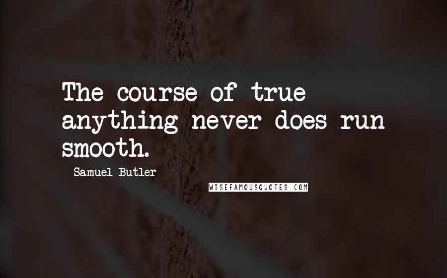 Samuel Butler Quotes: The course of true anything never does run smooth.