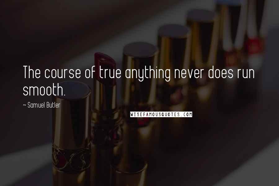 Samuel Butler Quotes: The course of true anything never does run smooth.