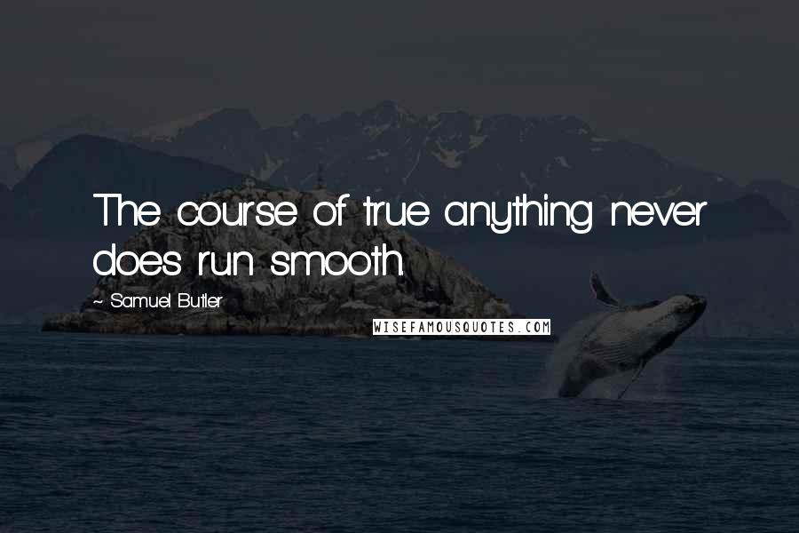 Samuel Butler Quotes: The course of true anything never does run smooth.