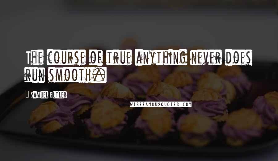 Samuel Butler Quotes: The course of true anything never does run smooth.