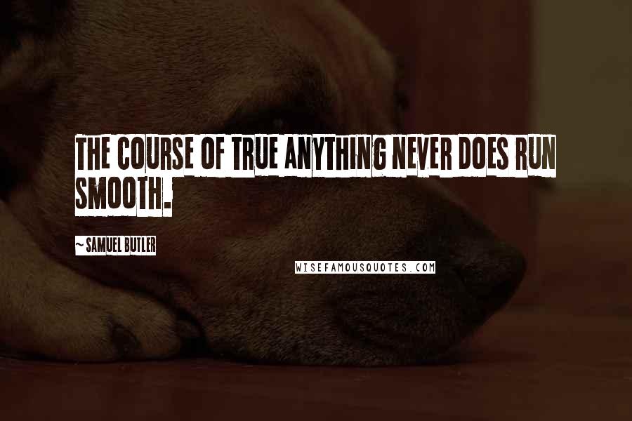 Samuel Butler Quotes: The course of true anything never does run smooth.