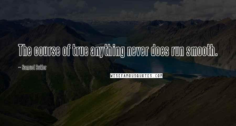 Samuel Butler Quotes: The course of true anything never does run smooth.