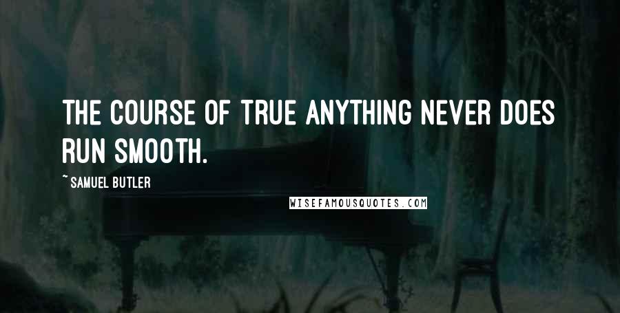 Samuel Butler Quotes: The course of true anything never does run smooth.