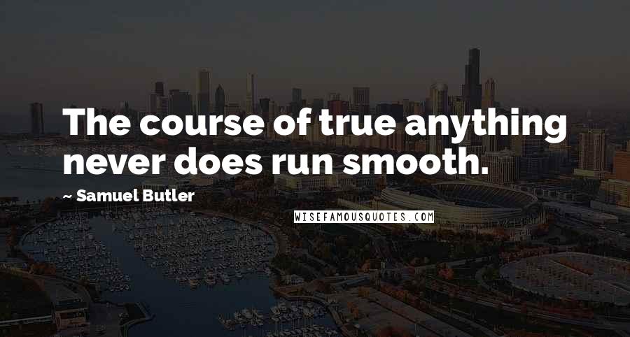 Samuel Butler Quotes: The course of true anything never does run smooth.