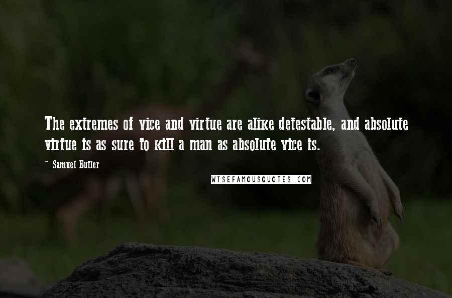 Samuel Butler Quotes: The extremes of vice and virtue are alike detestable, and absolute virtue is as sure to kill a man as absolute vice is.