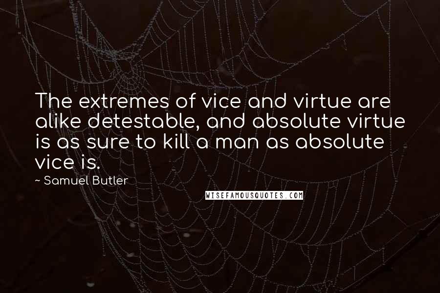 Samuel Butler Quotes: The extremes of vice and virtue are alike detestable, and absolute virtue is as sure to kill a man as absolute vice is.