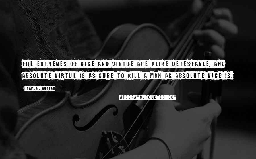 Samuel Butler Quotes: The extremes of vice and virtue are alike detestable, and absolute virtue is as sure to kill a man as absolute vice is.