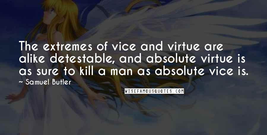 Samuel Butler Quotes: The extremes of vice and virtue are alike detestable, and absolute virtue is as sure to kill a man as absolute vice is.