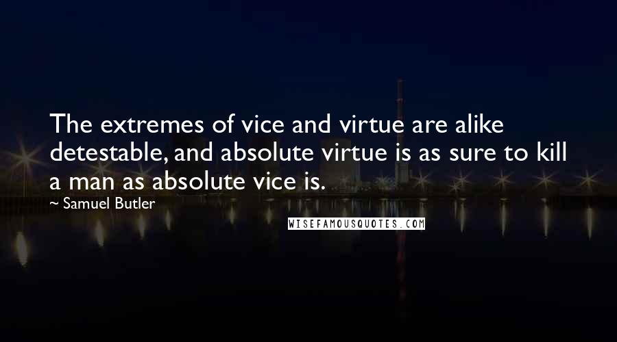 Samuel Butler Quotes: The extremes of vice and virtue are alike detestable, and absolute virtue is as sure to kill a man as absolute vice is.