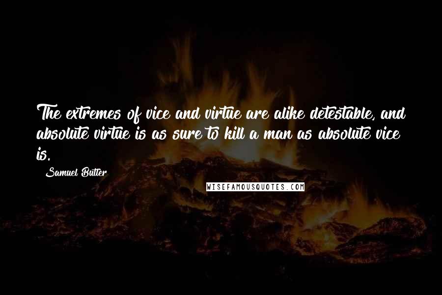 Samuel Butler Quotes: The extremes of vice and virtue are alike detestable, and absolute virtue is as sure to kill a man as absolute vice is.