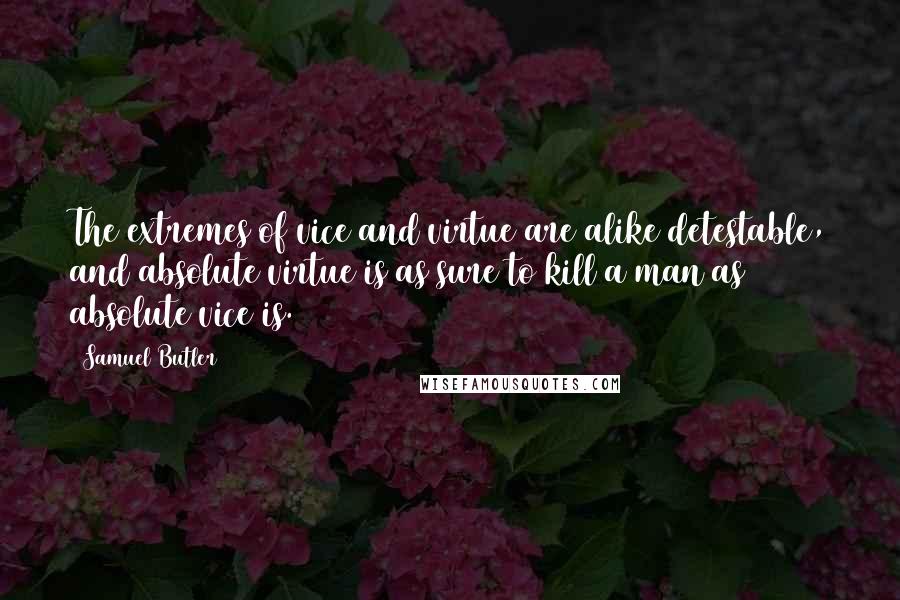 Samuel Butler Quotes: The extremes of vice and virtue are alike detestable, and absolute virtue is as sure to kill a man as absolute vice is.