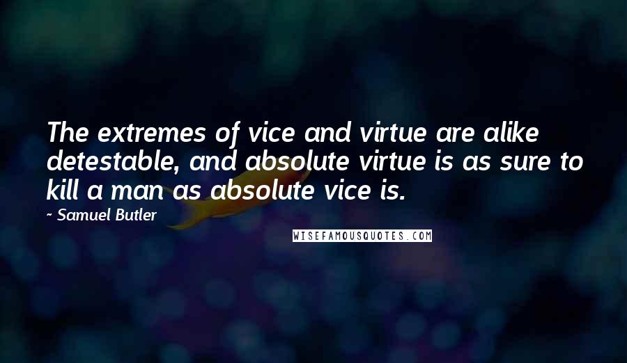 Samuel Butler Quotes: The extremes of vice and virtue are alike detestable, and absolute virtue is as sure to kill a man as absolute vice is.