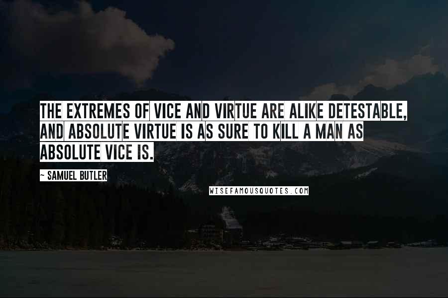 Samuel Butler Quotes: The extremes of vice and virtue are alike detestable, and absolute virtue is as sure to kill a man as absolute vice is.