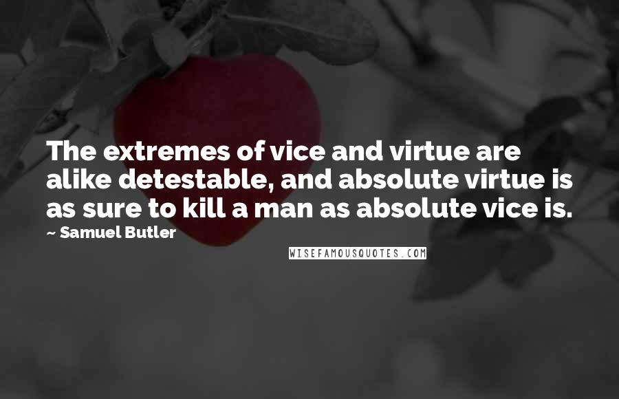 Samuel Butler Quotes: The extremes of vice and virtue are alike detestable, and absolute virtue is as sure to kill a man as absolute vice is.