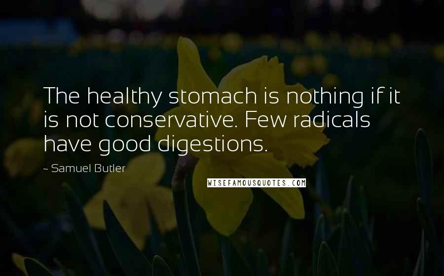 Samuel Butler Quotes: The healthy stomach is nothing if it is not conservative. Few radicals have good digestions.