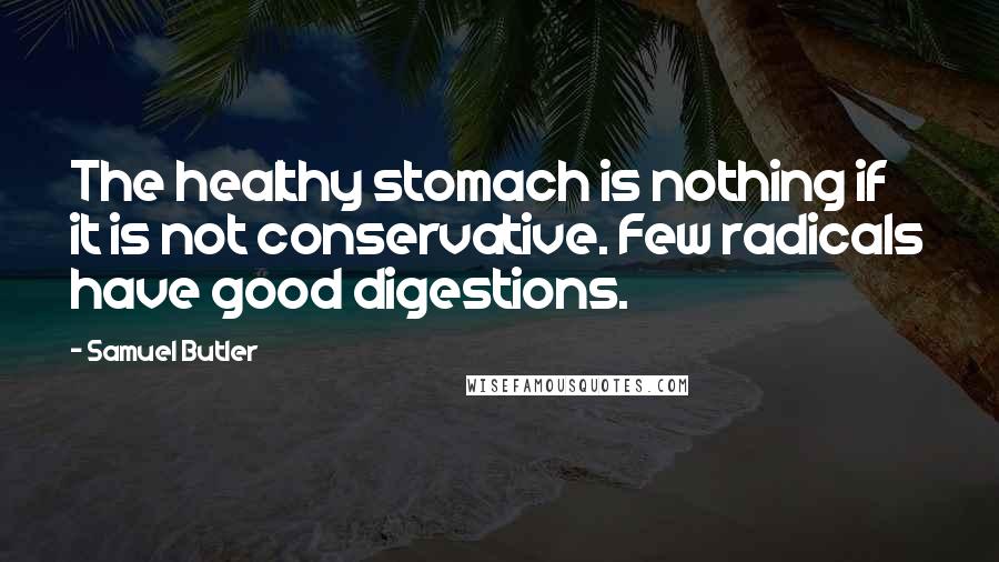 Samuel Butler Quotes: The healthy stomach is nothing if it is not conservative. Few radicals have good digestions.