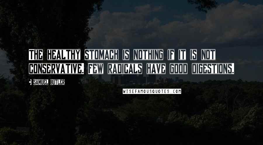 Samuel Butler Quotes: The healthy stomach is nothing if it is not conservative. Few radicals have good digestions.