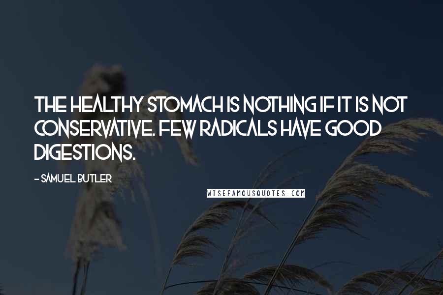 Samuel Butler Quotes: The healthy stomach is nothing if it is not conservative. Few radicals have good digestions.