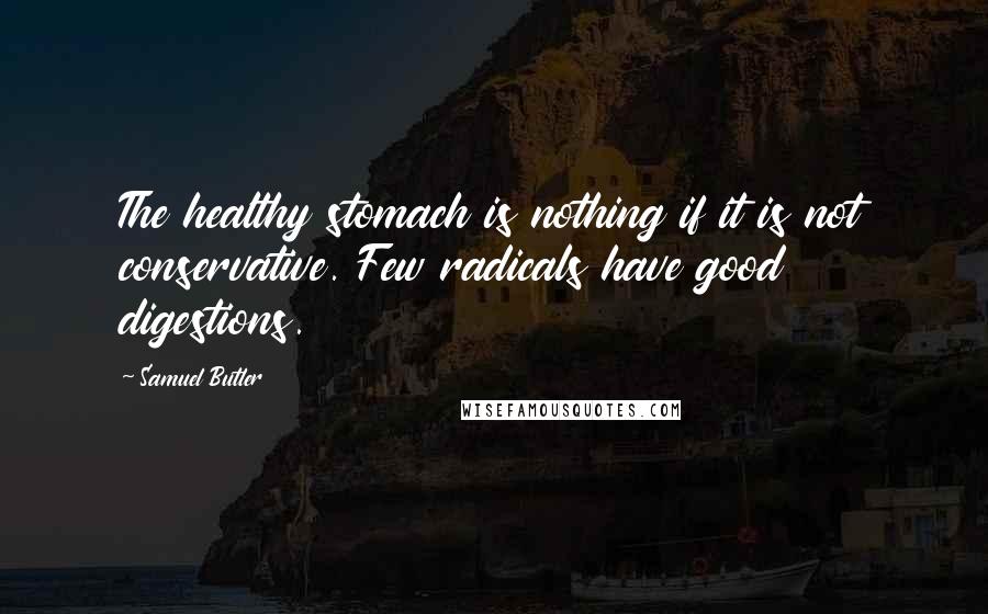 Samuel Butler Quotes: The healthy stomach is nothing if it is not conservative. Few radicals have good digestions.