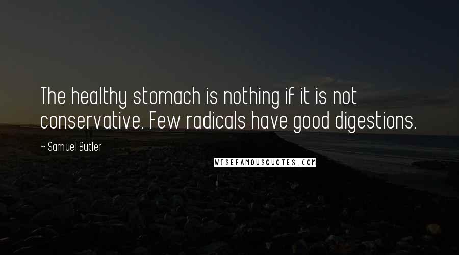 Samuel Butler Quotes: The healthy stomach is nothing if it is not conservative. Few radicals have good digestions.