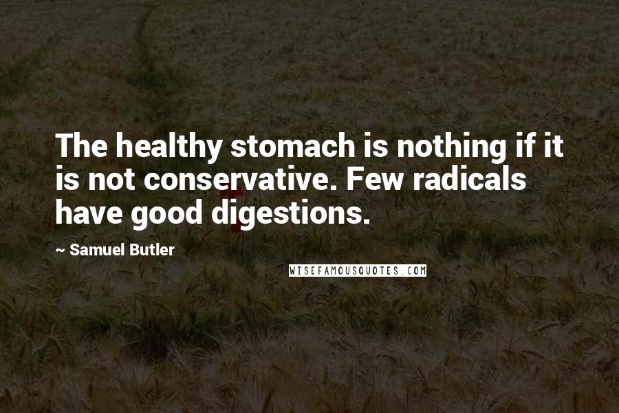 Samuel Butler Quotes: The healthy stomach is nothing if it is not conservative. Few radicals have good digestions.