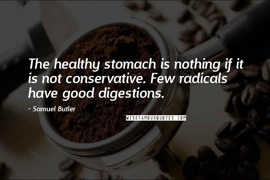 Samuel Butler Quotes: The healthy stomach is nothing if it is not conservative. Few radicals have good digestions.