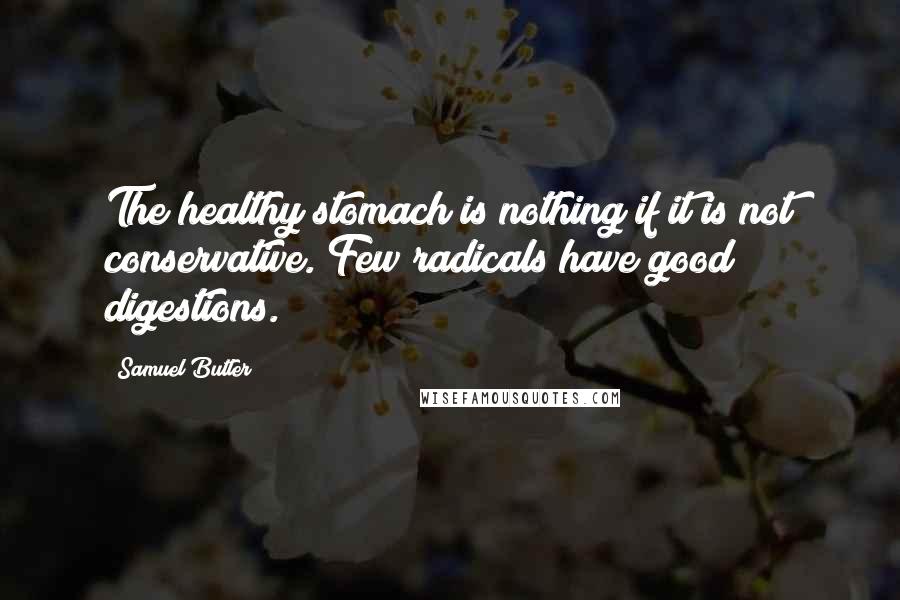 Samuel Butler Quotes: The healthy stomach is nothing if it is not conservative. Few radicals have good digestions.