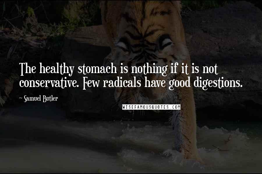 Samuel Butler Quotes: The healthy stomach is nothing if it is not conservative. Few radicals have good digestions.