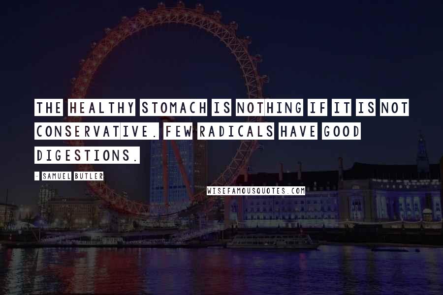 Samuel Butler Quotes: The healthy stomach is nothing if it is not conservative. Few radicals have good digestions.