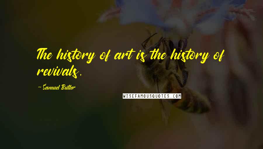 Samuel Butler Quotes: The history of art is the history of revivals.