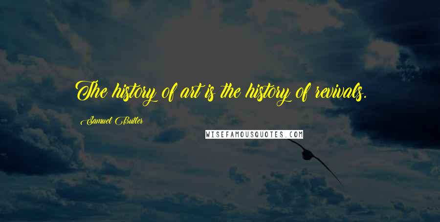 Samuel Butler Quotes: The history of art is the history of revivals.