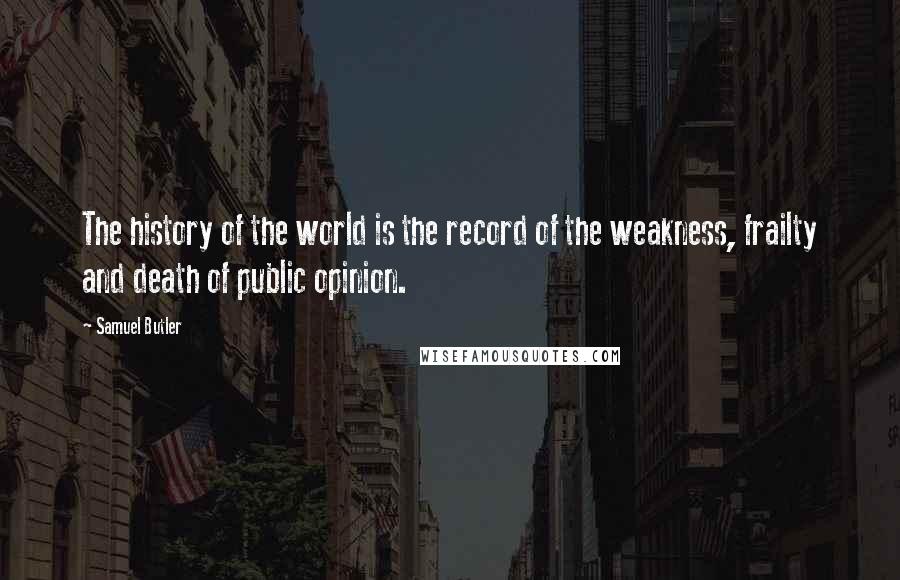 Samuel Butler Quotes: The history of the world is the record of the weakness, frailty and death of public opinion.