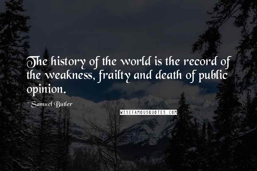 Samuel Butler Quotes: The history of the world is the record of the weakness, frailty and death of public opinion.