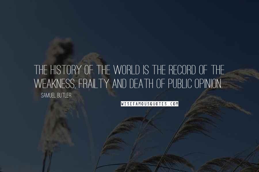 Samuel Butler Quotes: The history of the world is the record of the weakness, frailty and death of public opinion.