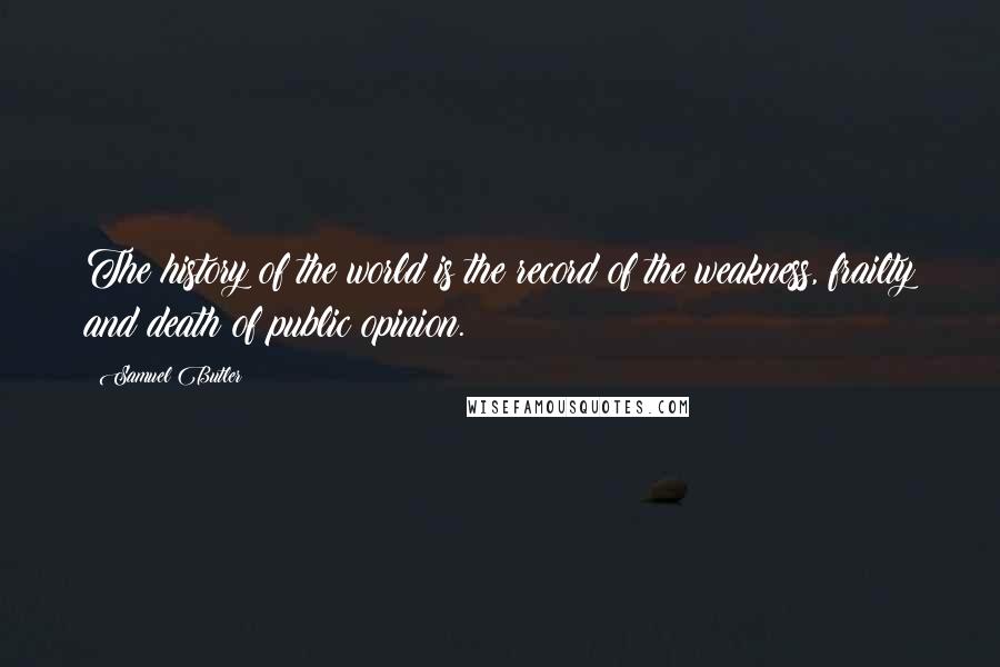 Samuel Butler Quotes: The history of the world is the record of the weakness, frailty and death of public opinion.