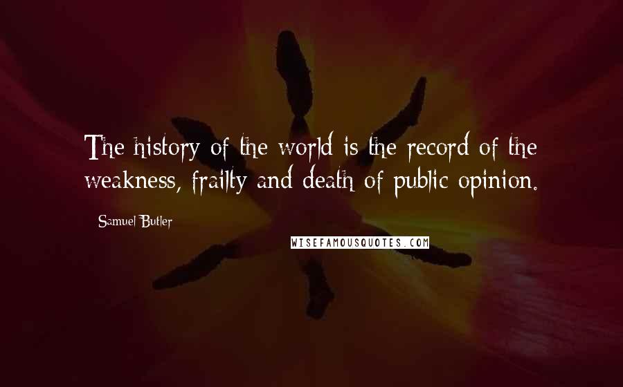 Samuel Butler Quotes: The history of the world is the record of the weakness, frailty and death of public opinion.