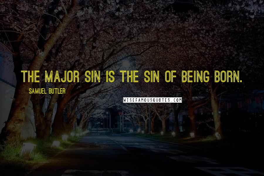 Samuel Butler Quotes: The major sin is the sin of being born.