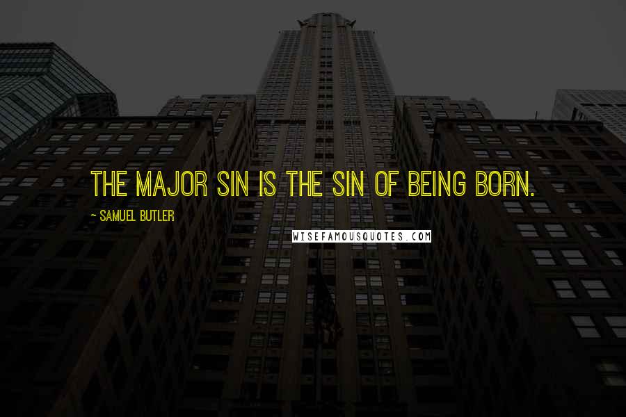 Samuel Butler Quotes: The major sin is the sin of being born.