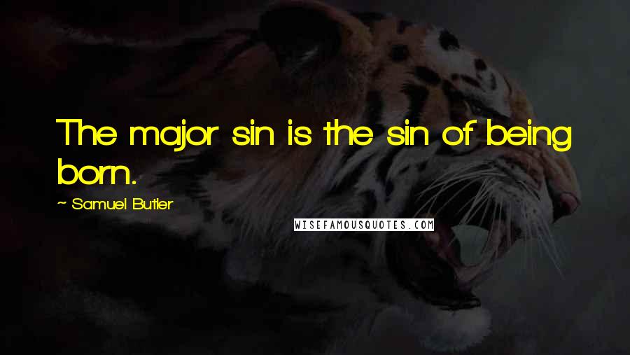 Samuel Butler Quotes: The major sin is the sin of being born.