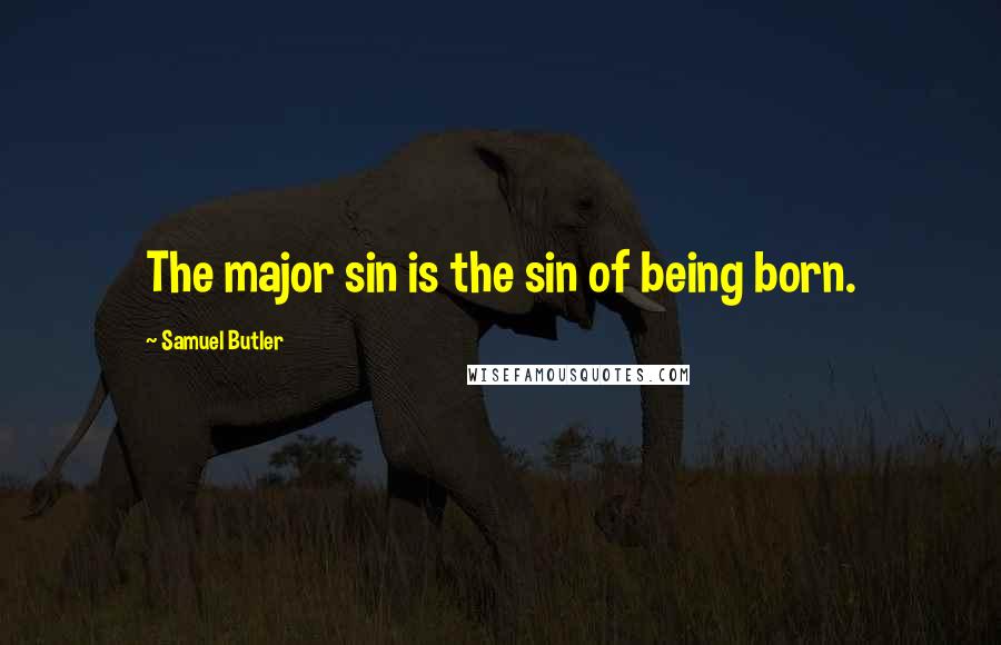 Samuel Butler Quotes: The major sin is the sin of being born.