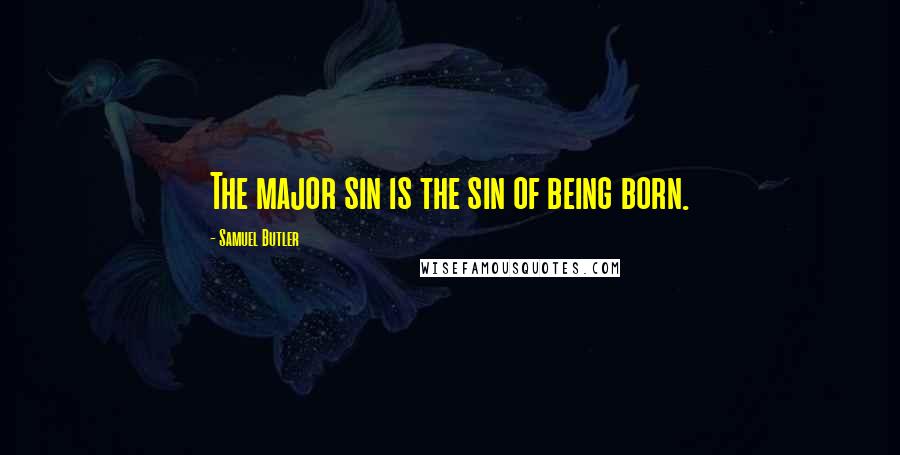 Samuel Butler Quotes: The major sin is the sin of being born.