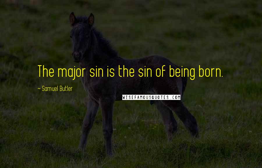 Samuel Butler Quotes: The major sin is the sin of being born.