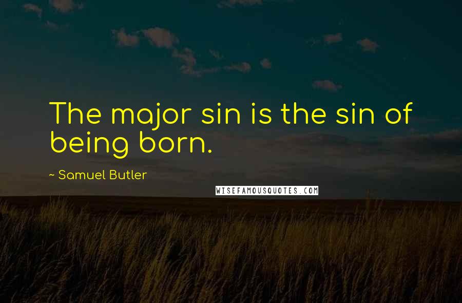 Samuel Butler Quotes: The major sin is the sin of being born.