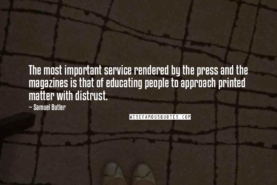 Samuel Butler Quotes: The most important service rendered by the press and the magazines is that of educating people to approach printed matter with distrust.