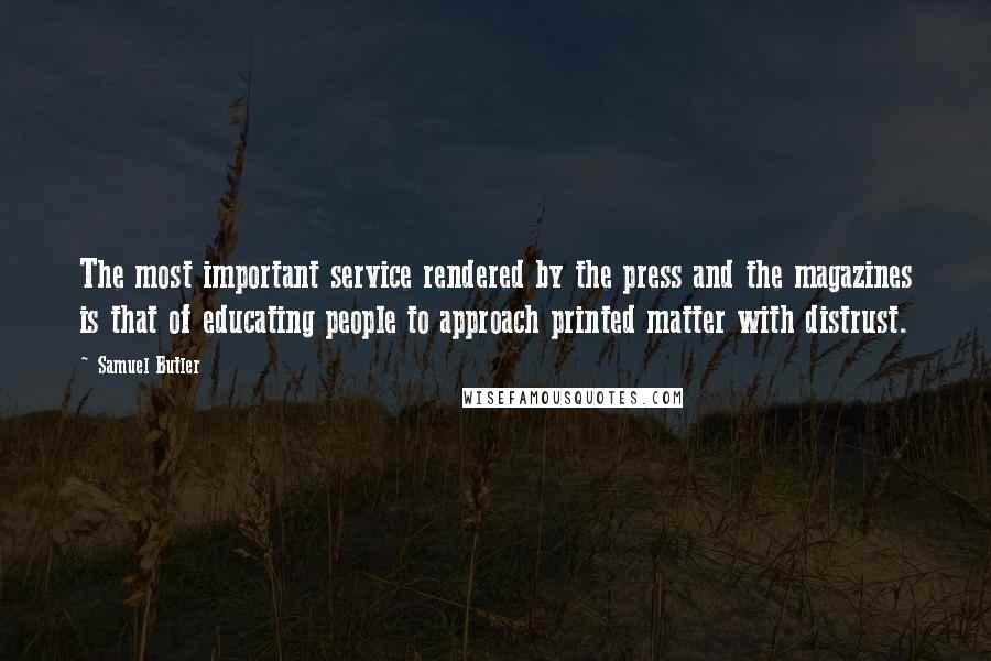 Samuel Butler Quotes: The most important service rendered by the press and the magazines is that of educating people to approach printed matter with distrust.