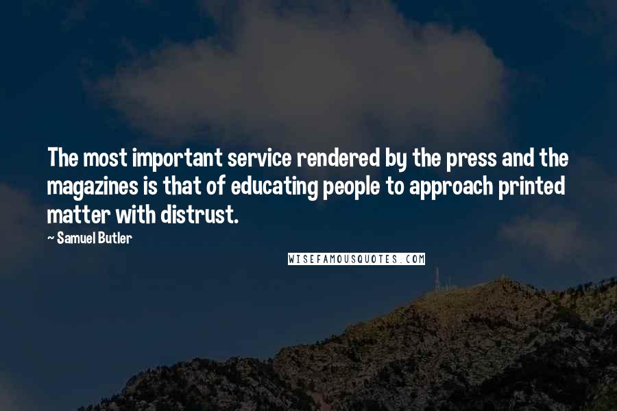 Samuel Butler Quotes: The most important service rendered by the press and the magazines is that of educating people to approach printed matter with distrust.