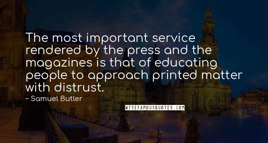 Samuel Butler Quotes: The most important service rendered by the press and the magazines is that of educating people to approach printed matter with distrust.