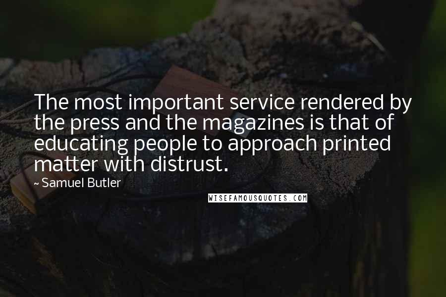 Samuel Butler Quotes: The most important service rendered by the press and the magazines is that of educating people to approach printed matter with distrust.