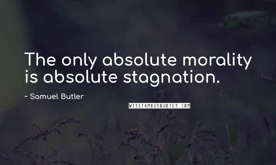 Samuel Butler Quotes: The only absolute morality is absolute stagnation.