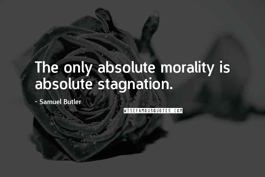Samuel Butler Quotes: The only absolute morality is absolute stagnation.